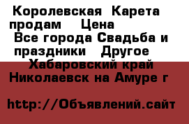 Королевская  Карета   продам! › Цена ­ 300 000 - Все города Свадьба и праздники » Другое   . Хабаровский край,Николаевск-на-Амуре г.